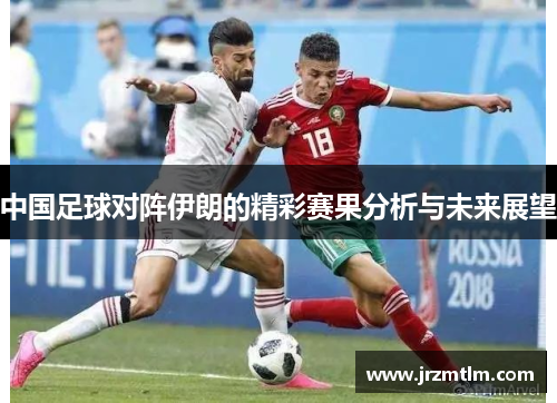 中国足球对阵伊朗的精彩赛果分析与未来展望