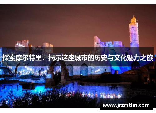 探索摩尔特里：揭示这座城市的历史与文化魅力之旅