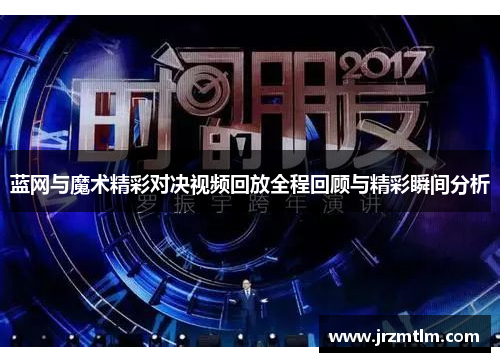 蓝网与魔术精彩对决视频回放全程回顾与精彩瞬间分析