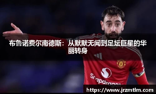 K1体育布鲁诺费尔南德斯：从默默无闻到足坛巨星的华丽转身